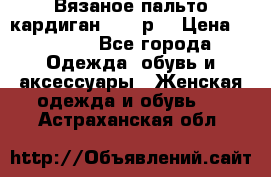 Вязаное пальто кардиган 44-46р. › Цена ­ 6 000 - Все города Одежда, обувь и аксессуары » Женская одежда и обувь   . Астраханская обл.